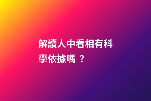 解讀人中看相有科學依據嗎？